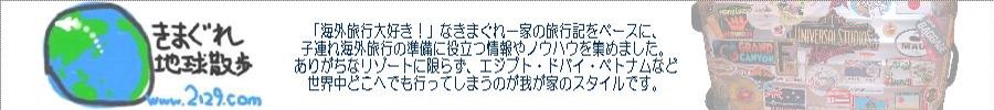 【きまぐれ地球散歩】子連れ旅行にありがちなリゾートに限らず、世界中どこでも気の向くまま出かけちゃうきまぐれ一家のきまぐれなホームページです。海外旅行に行きたくてウズウズしてるアナタもう行き先も決めてソワソワしてるアナタが読むほどにワクワクしちゃうページを目指してます。